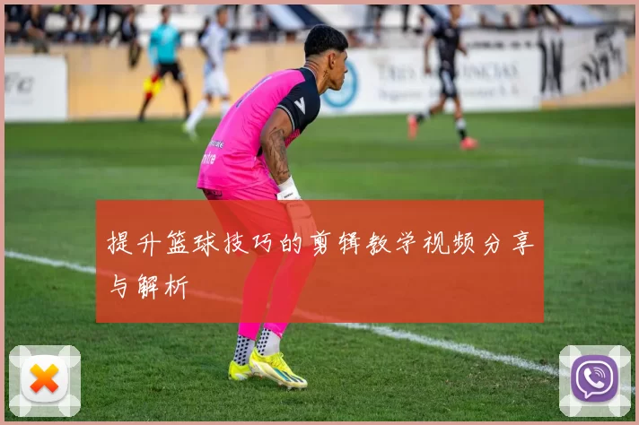 提升篮球技巧的剪辑教学视频分享与解析