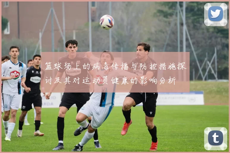 篮球场上的病毒传播与防控措施探讨及其对运动员健康的影响分析