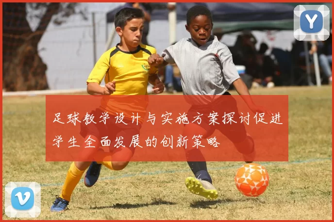 足球教学设计与实施方案探讨促进学生全面发展的创新策略