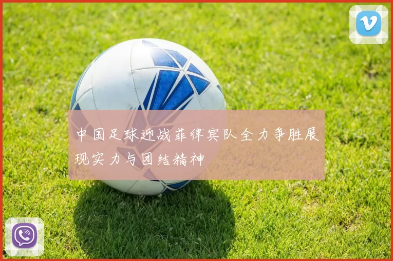 中国足球迎战菲律宾队全力争胜展现实力与团结精神
